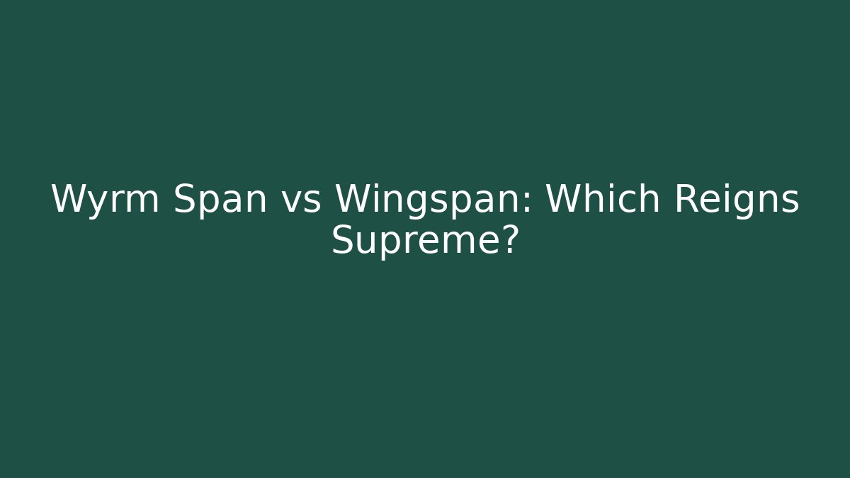 Wyrm Span vs Wingspan: Which Reigns Supreme?