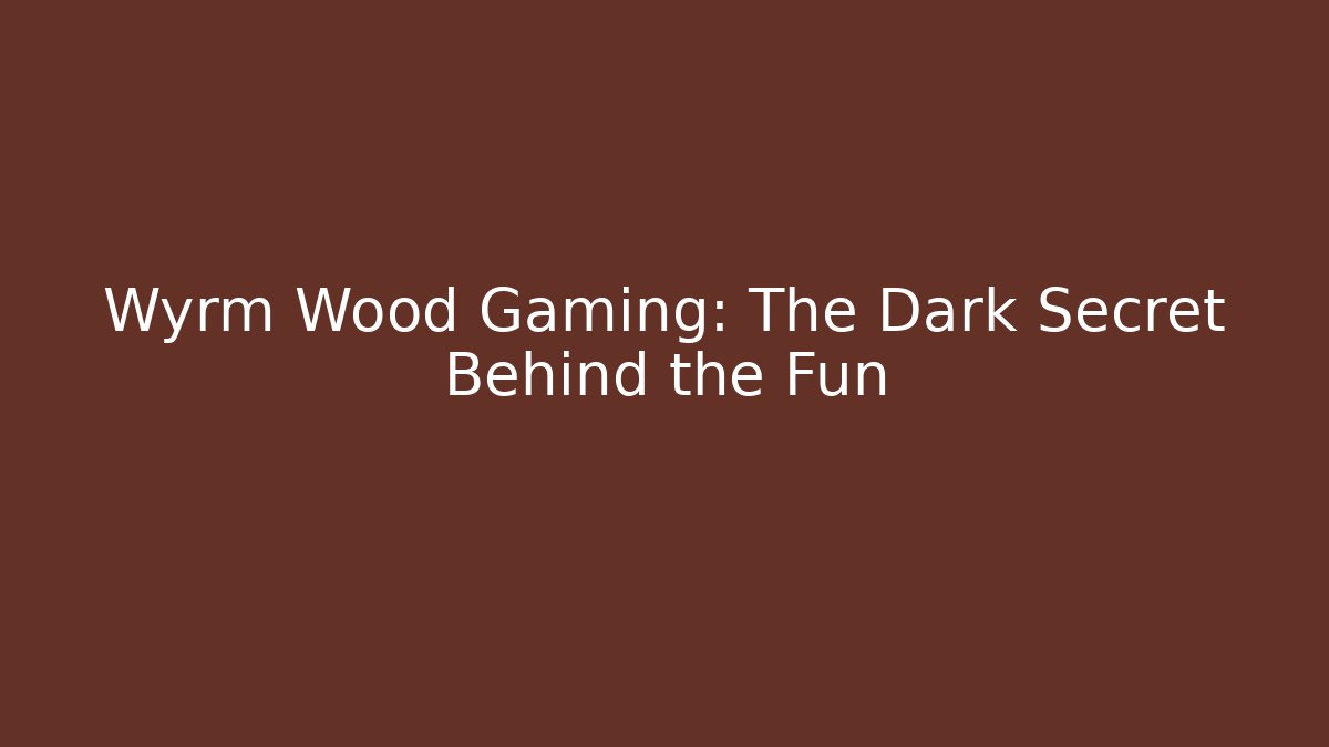 Wyrm Wood Gaming: The Dark Secret Behind the Fun