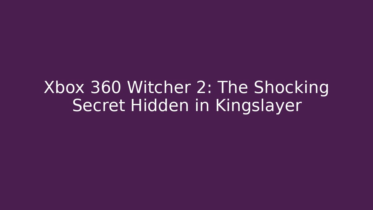 Xbox 360 Witcher 2: The Shocking Secret Hidden in Kingslayer