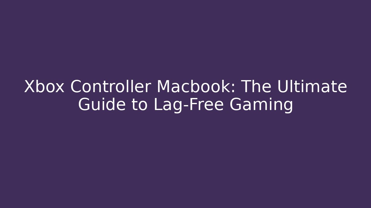 Xbox Controller Macbook: The Ultimate Guide to Lag-Free Gaming