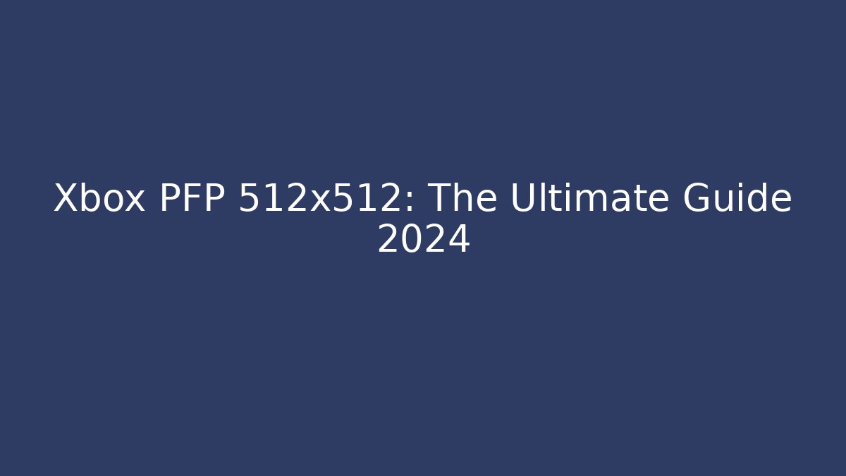 Xbox PFP 512x512: The Ultimate Guide 2024