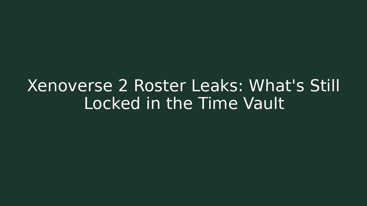 Xenoverse 2 Roster Leaks: What's Still Locked in the Time Vault