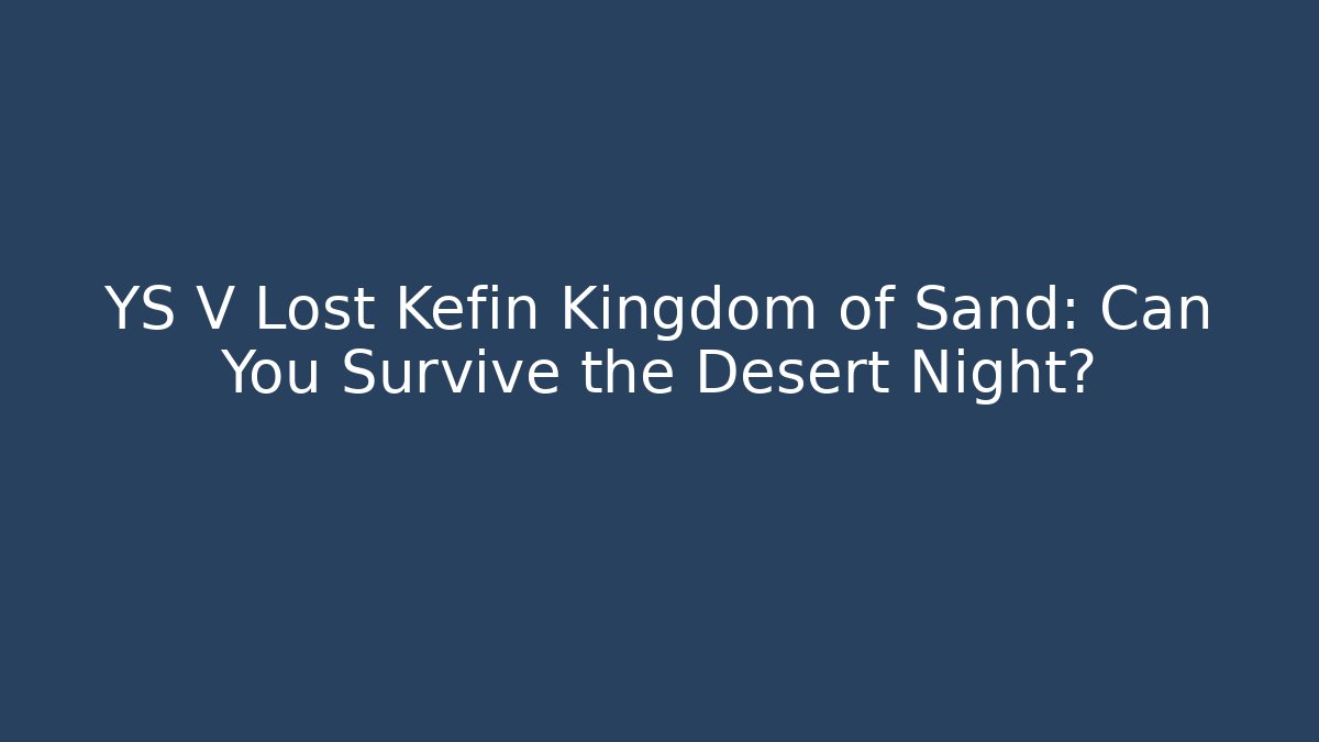 YS V Lost Kefin Kingdom of Sand: Can You Survive the Desert Night?