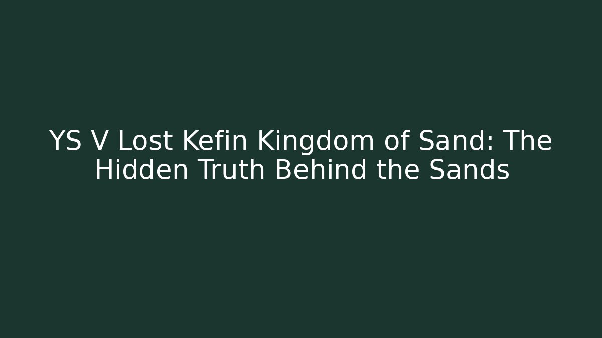 YS V Lost Kefin Kingdom of Sand: The Hidden Truth Behind the Sands
