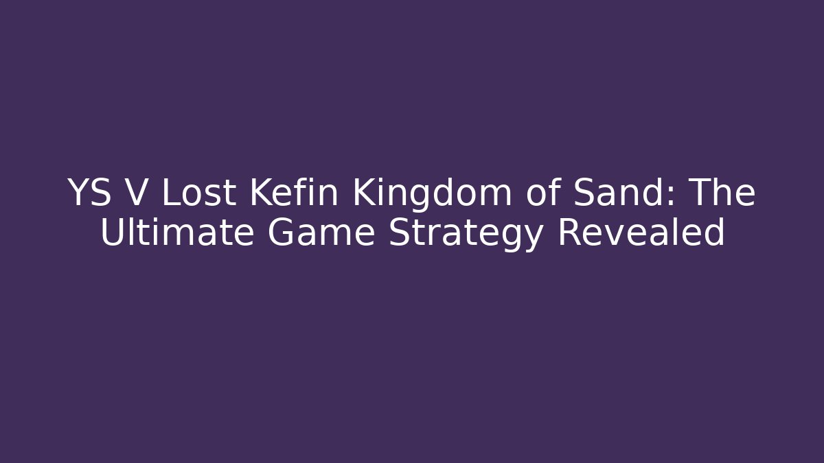 YS V Lost Kefin Kingdom of Sand: The Ultimate Game Strategy Revealed