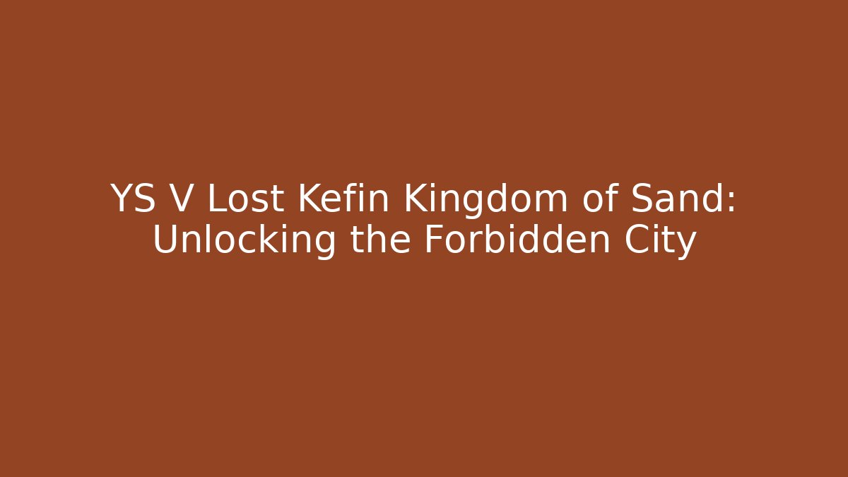YS V Lost Kefin Kingdom of Sand: Unlocking the Forbidden City