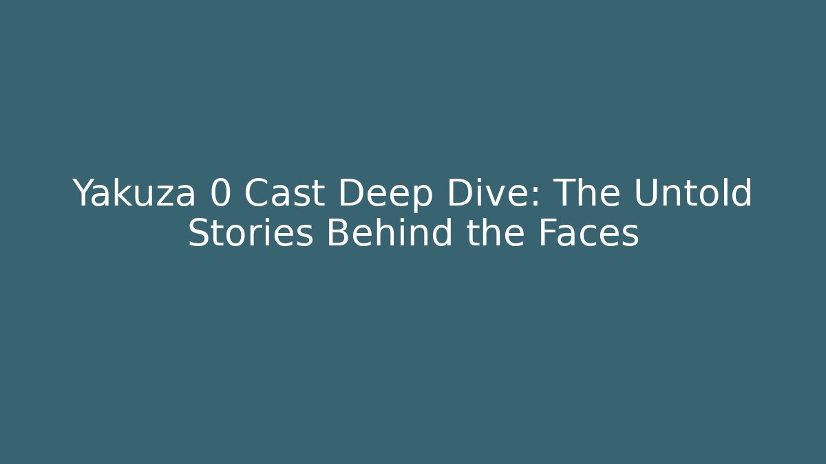 Yakuza 0 Cast Deep Dive: The Untold Stories Behind the Faces