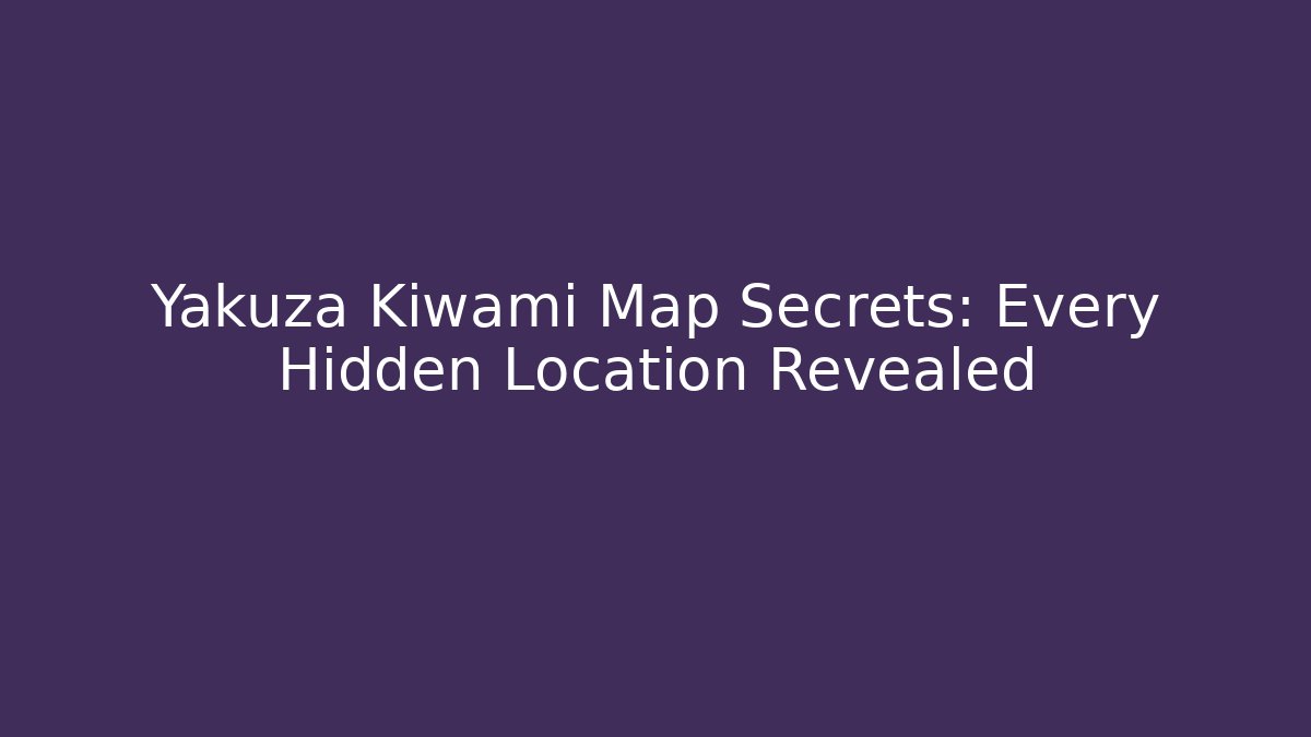 Yakuza Kiwami Map Secrets: Every Hidden Location Revealed