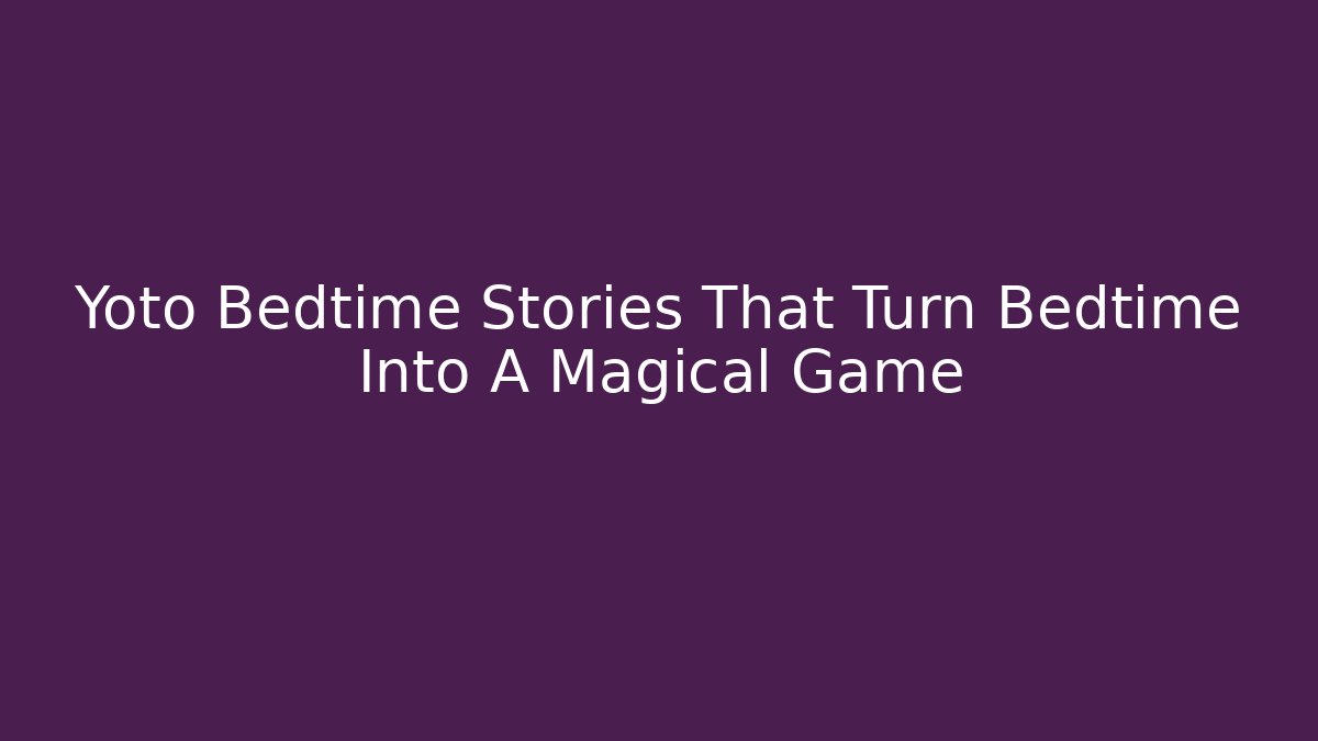 Yoto Bedtime Stories That Turn Bedtime Into A Magical Game - Sports History Weekly