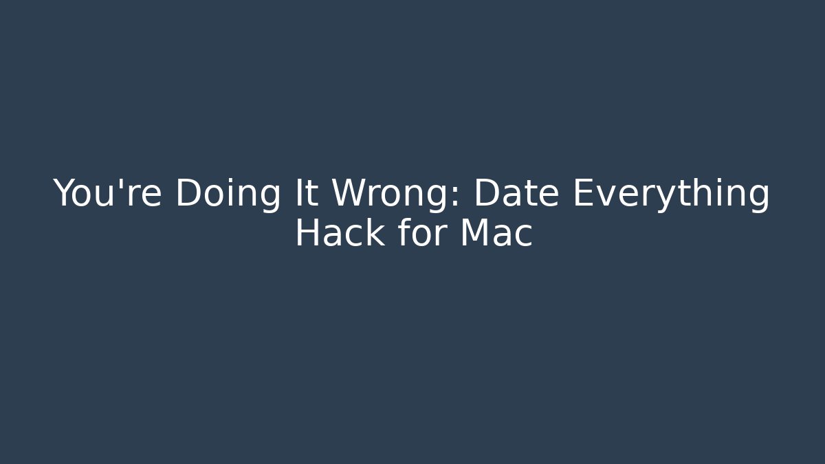 You're Doing It Wrong: Date Everything Hack for Mac