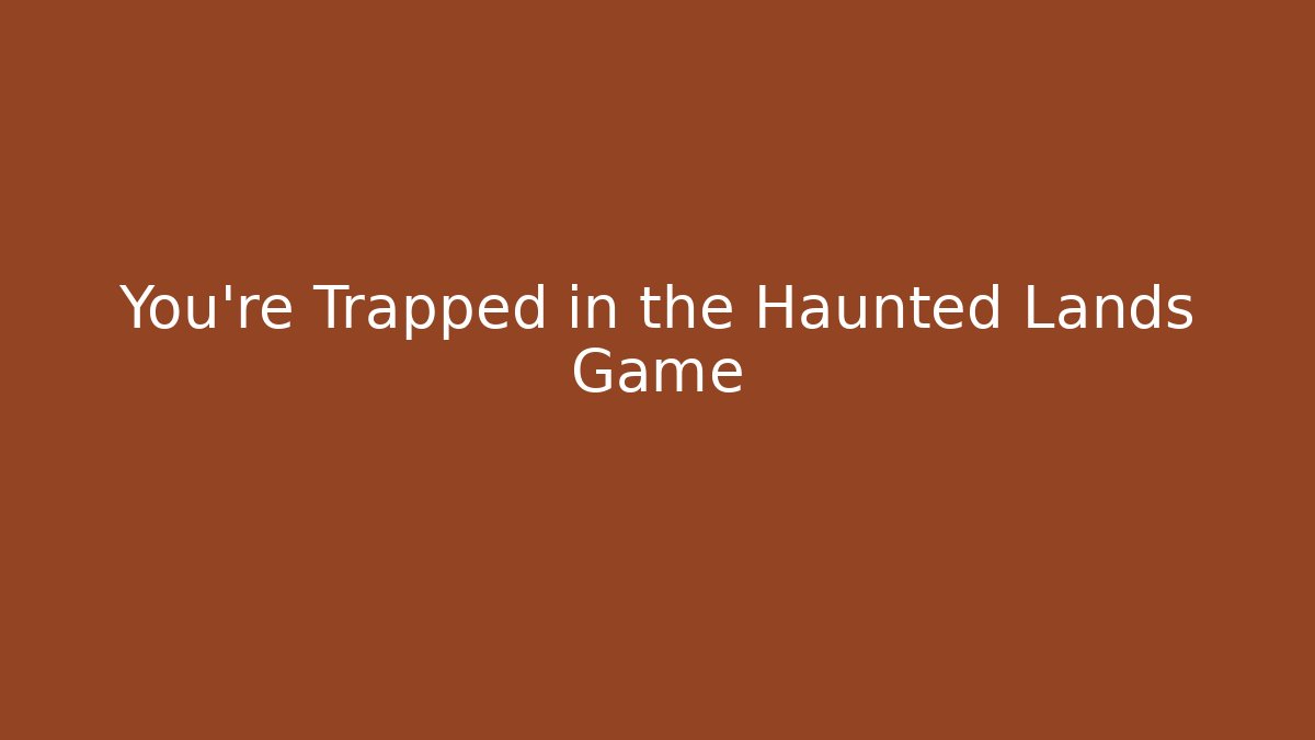You're Trapped in the Haunted Lands Game