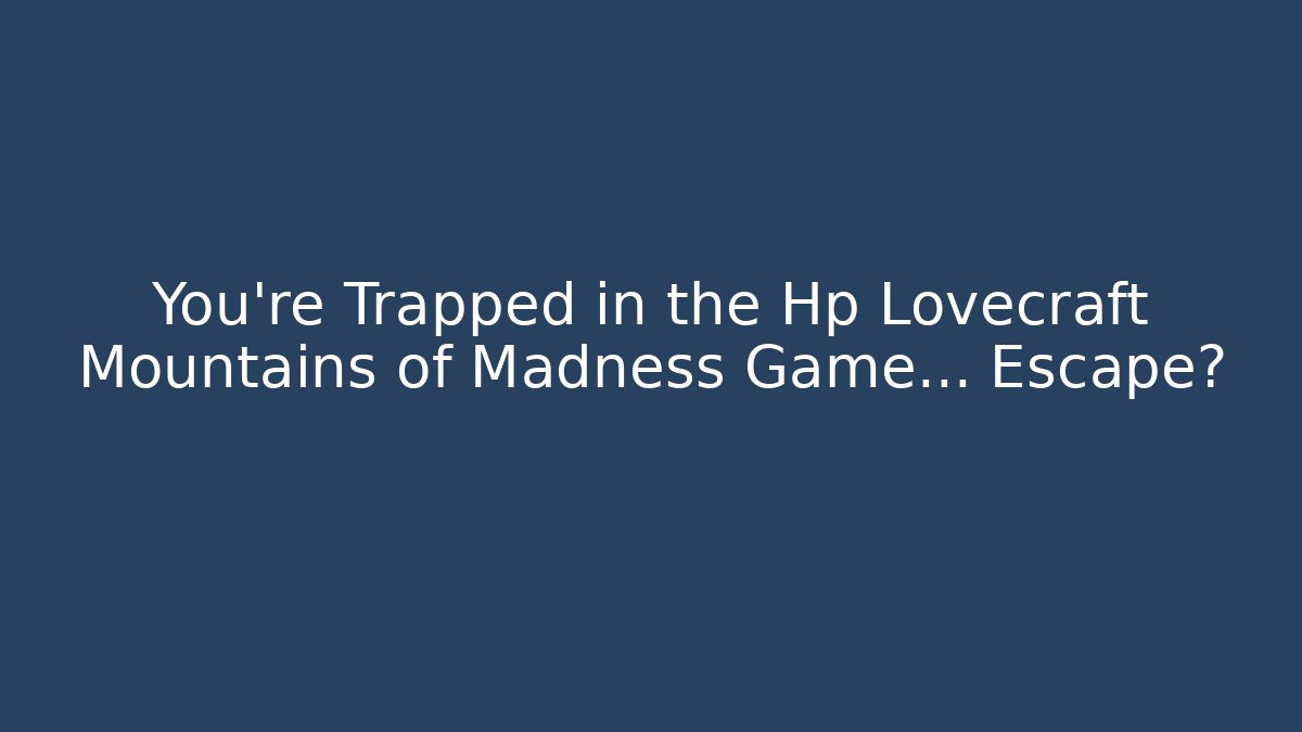 You're Trapped in the Hp Lovecraft Mountains of Madness Game… Escape?