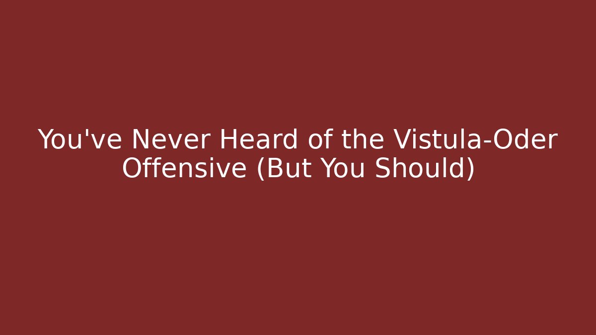 You've Never Heard of the Vistula–Oder Offensive (But You Should) - Sports History Weekly