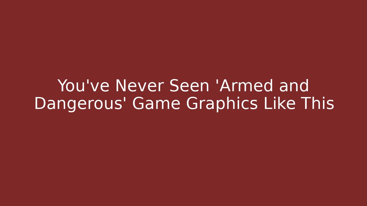 You've Never Seen 'Armed and Dangerous' Game Graphics Like This