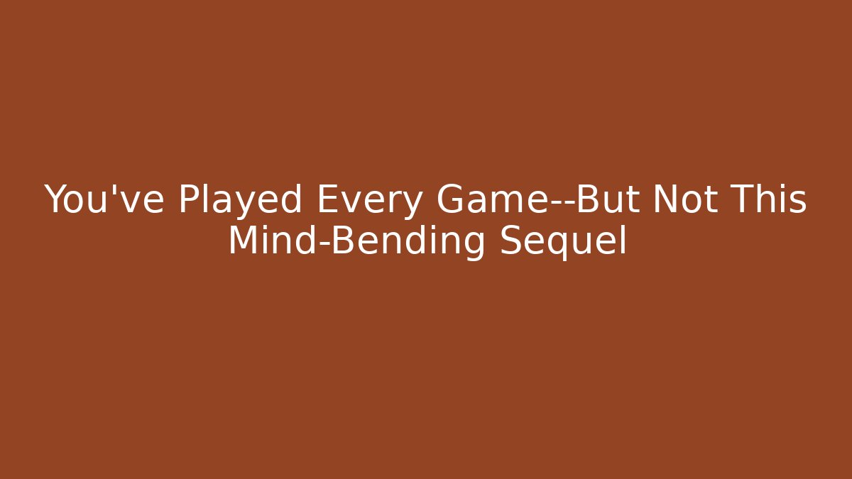 You've Played Every Game—But Not This Mind-Bending Sequel