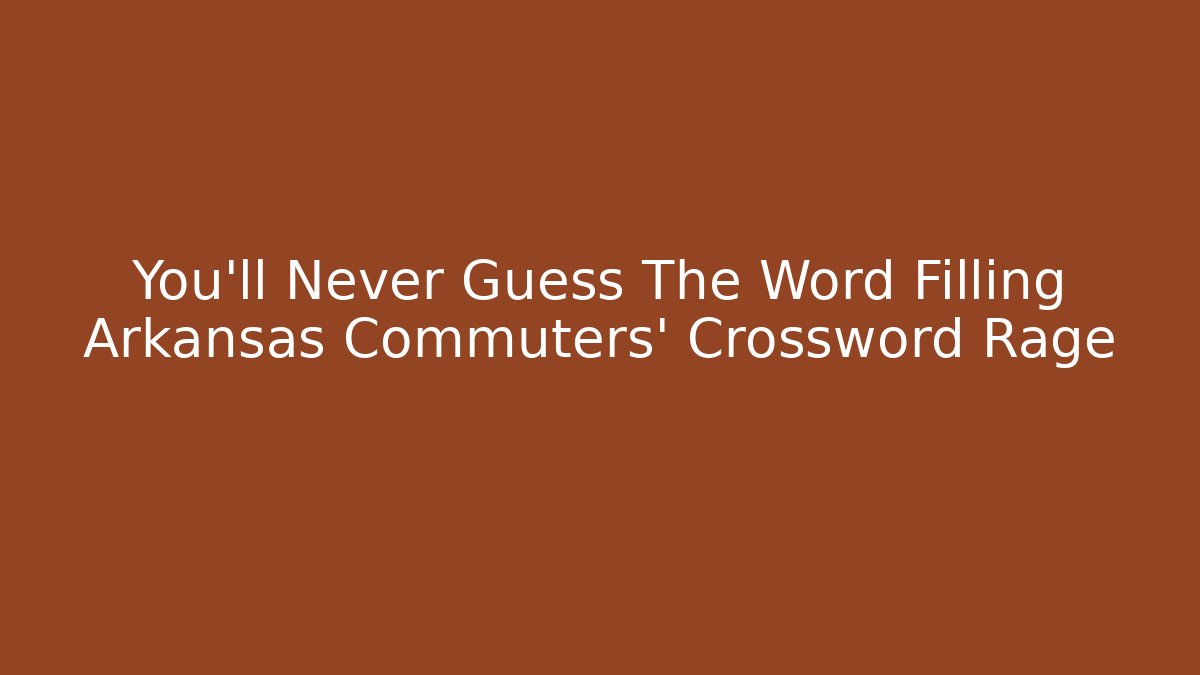 You’ll Never Guess The Word Filling Arkansas Commuters’ Crossword Rage