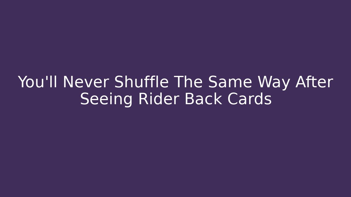 You’ll Never Shuffle The Same Way After Seeing Rider Back Cards