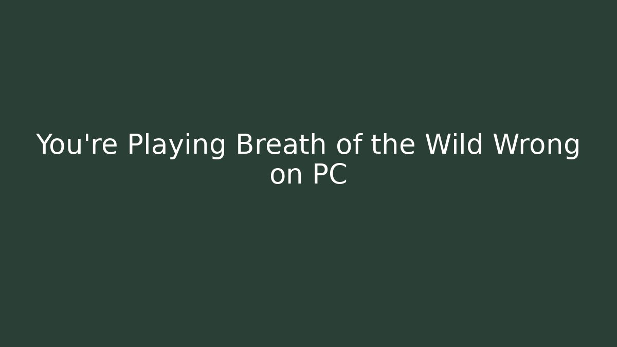 You’re Playing Breath of the Wild Wrong on PC