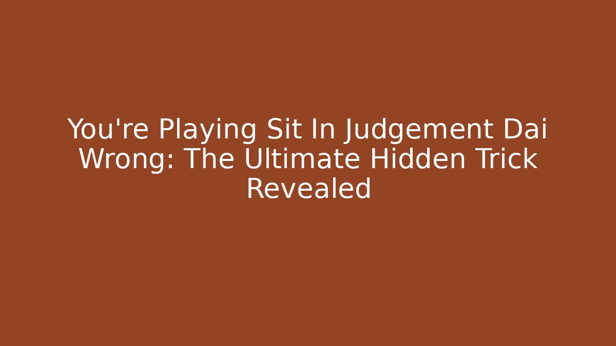 You’re Playing Sit In Judgement Dai Wrong: The Ultimate Hidden Trick Revealed