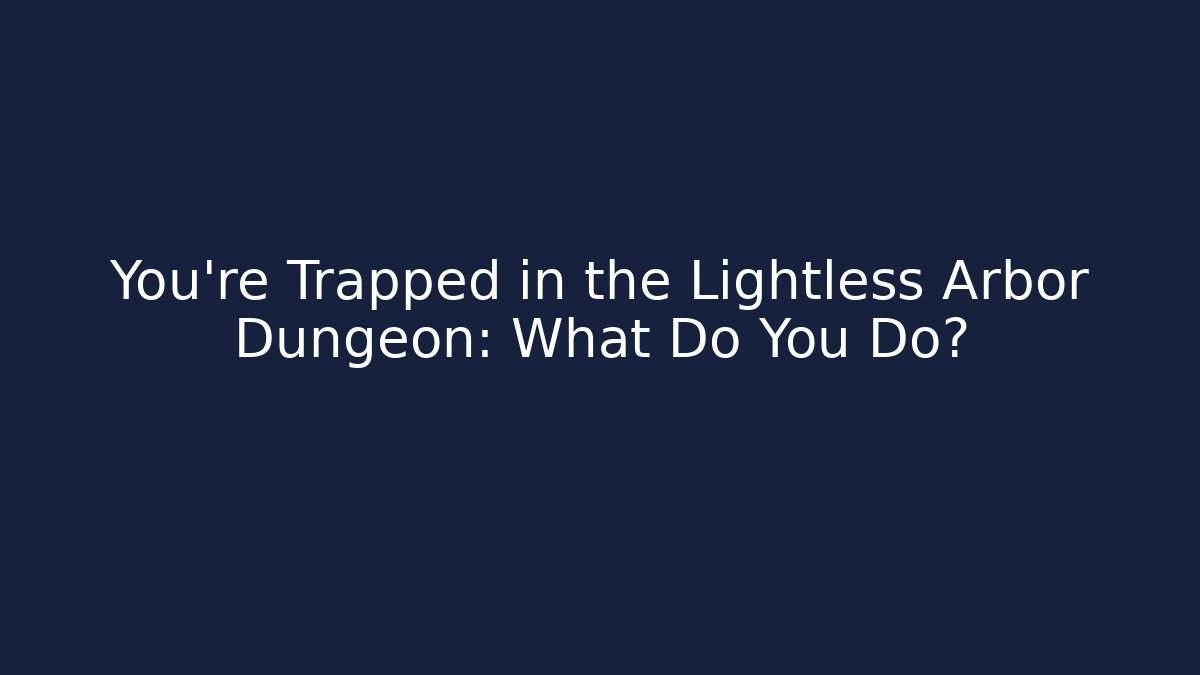 You’re Trapped in the Lightless Arbor Dungeon: What Do You Do?