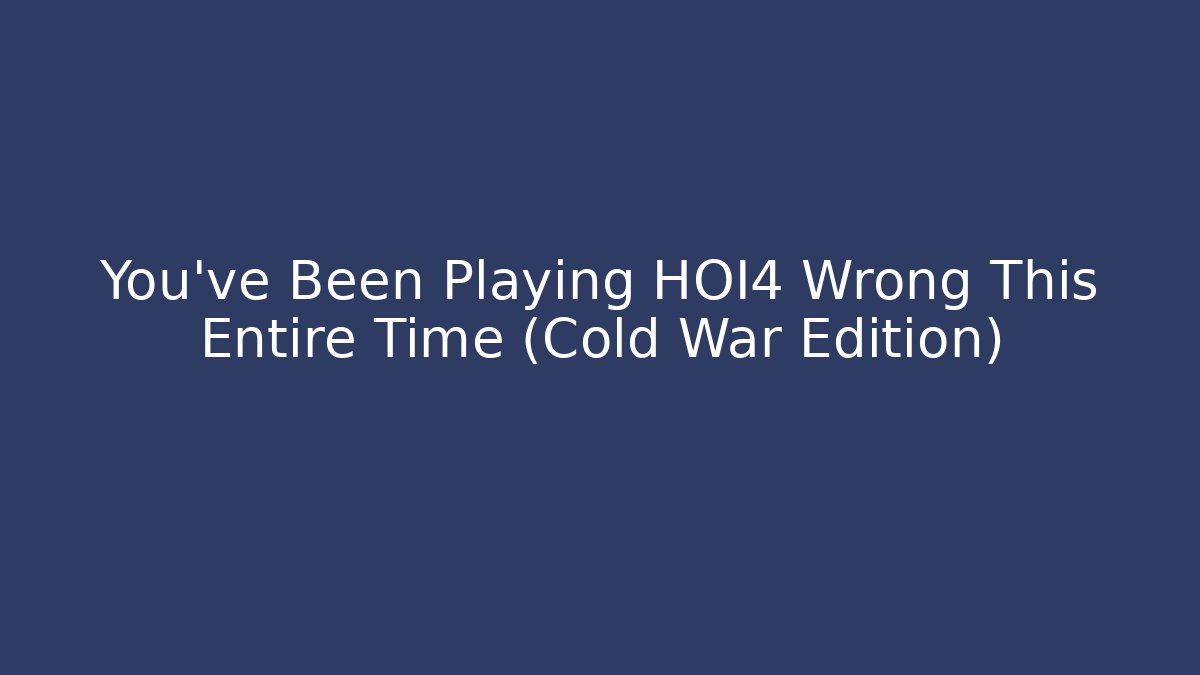 You’ve Been Playing HOI4 Wrong This Entire Time (Cold War Edition)