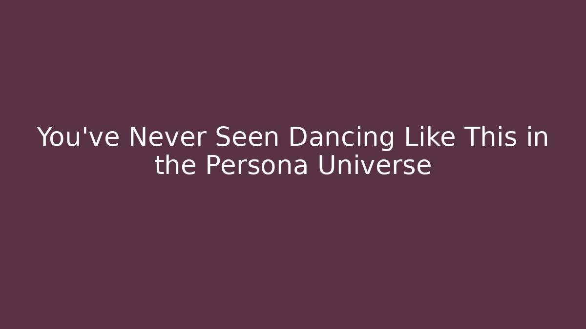 You’ve Never Seen Dancing Like This in the Persona Universe - Sports History Weekly