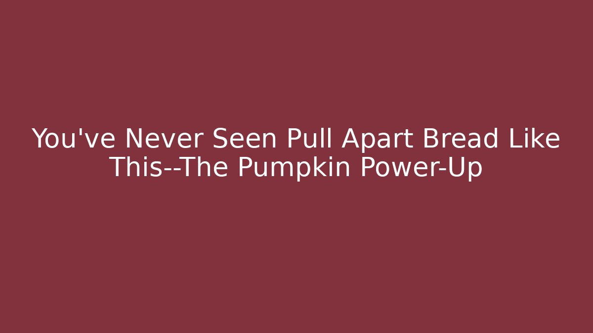 You’ve Never Seen Pull Apart Bread Like This—The Pumpkin Power-Up