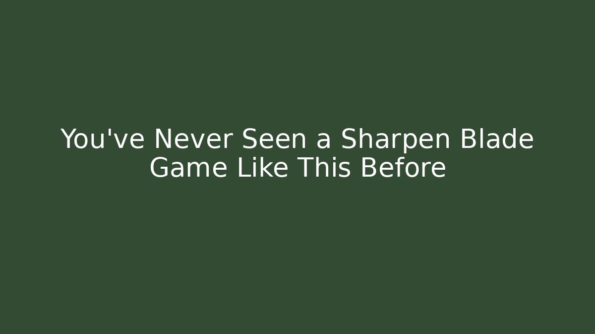 You’ve Never Seen a Sharpen Blade Game Like This Before
