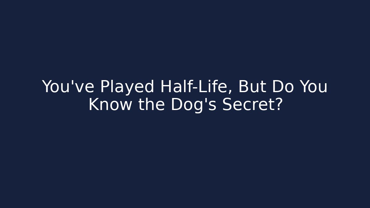 You’ve Played Half-Life, But Do You Know the Dog’s Secret?