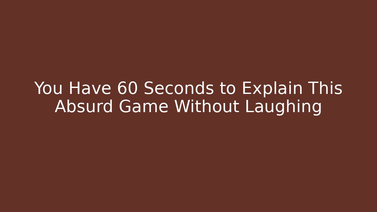You Have 60 Seconds to Explain This Absurd Game Without Laughing
