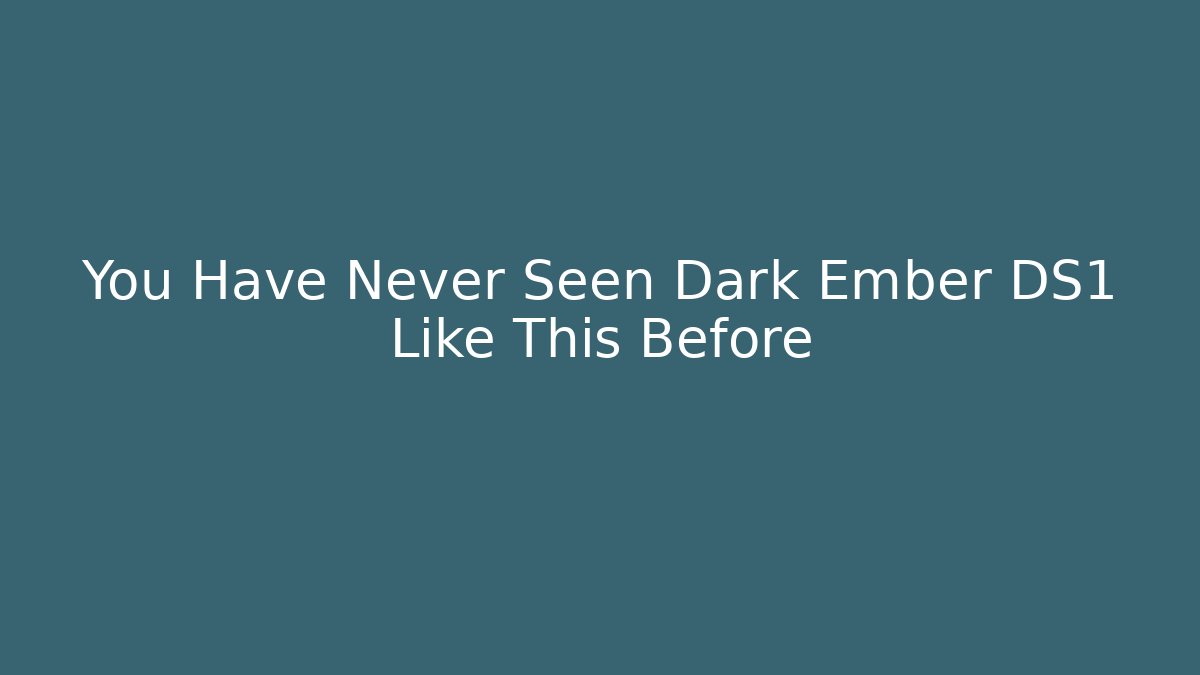 You Have Never Seen Dark Ember DS1 Like This Before