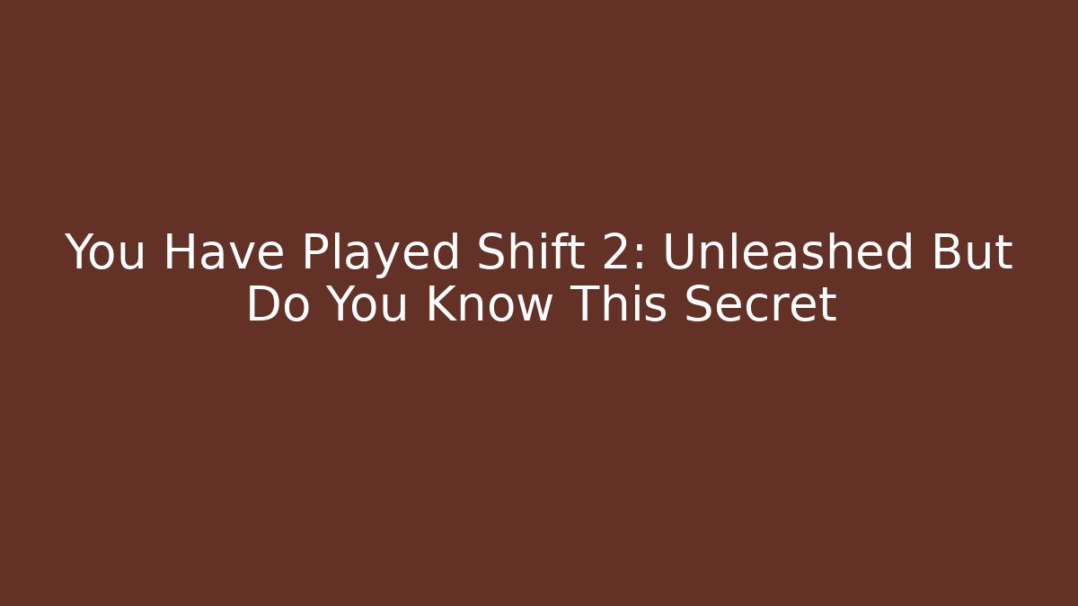 You Have Played Shift 2: Unleashed But Do You Know This Secret