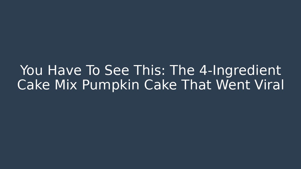 You Have To See This: The 4-Ingredient Cake Mix Pumpkin Cake That Went Viral