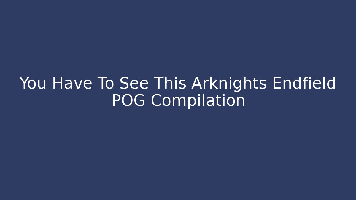 You Have To See This Arknights Endfield POG Compilation