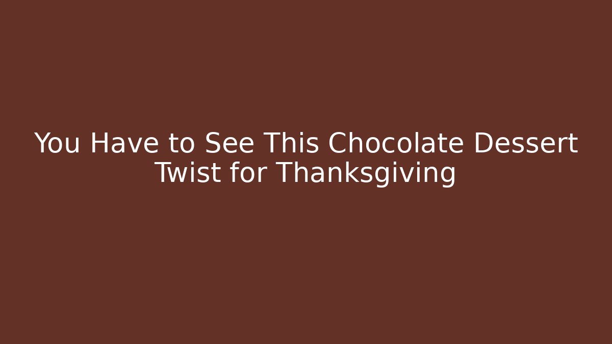 You Have to See This Chocolate Dessert Twist for Thanksgiving
