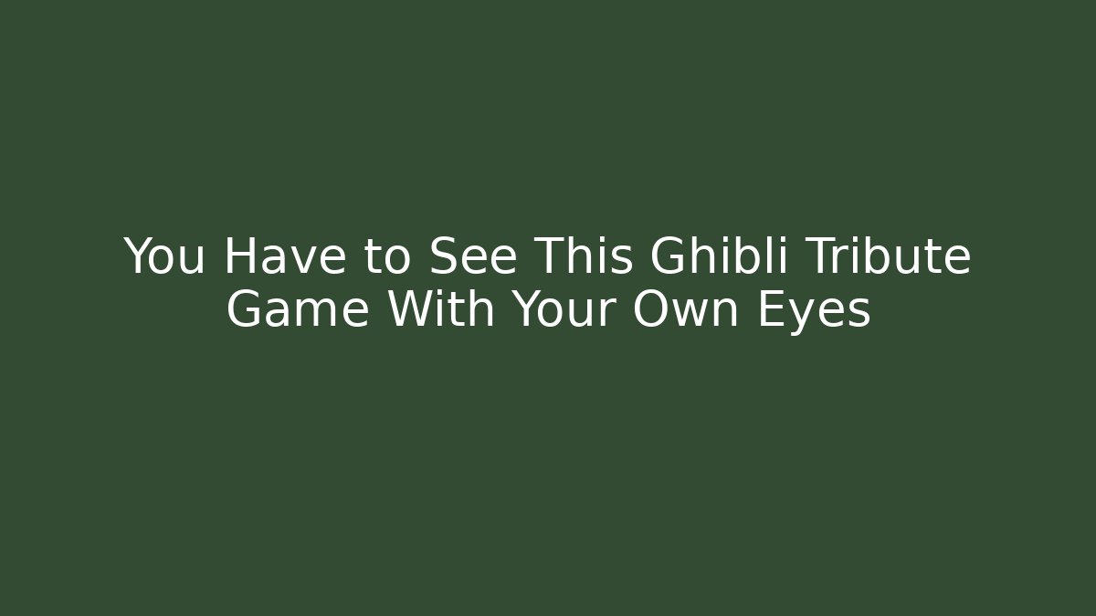You Have to See This Ghibli Tribute Game With Your Own Eyes