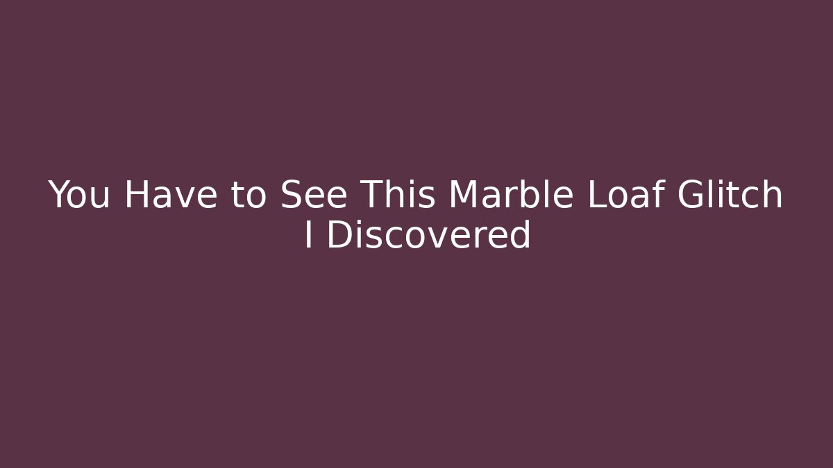 You Have to See This Marble Loaf Glitch I Discovered
