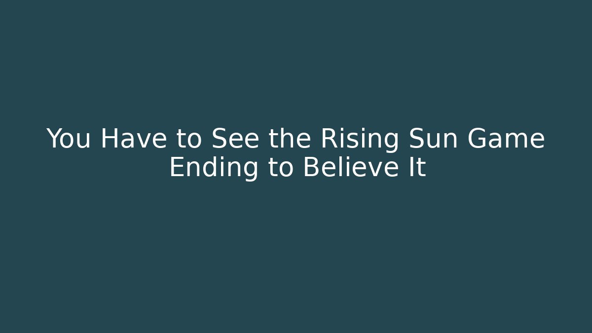 You Have to See the Rising Sun Game Ending to Believe It