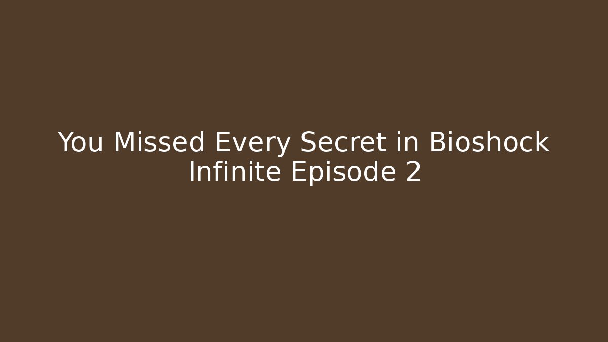 You Missed Every Secret in Bioshock Infinite Episode 2