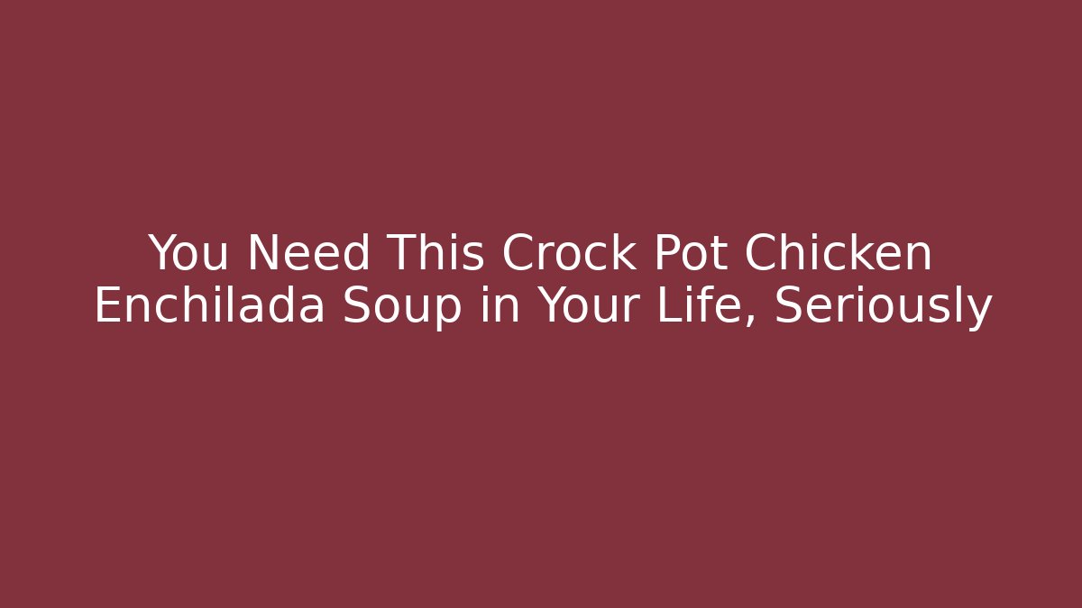 You Need This Crock Pot Chicken Enchilada Soup in Your Life, Seriously
