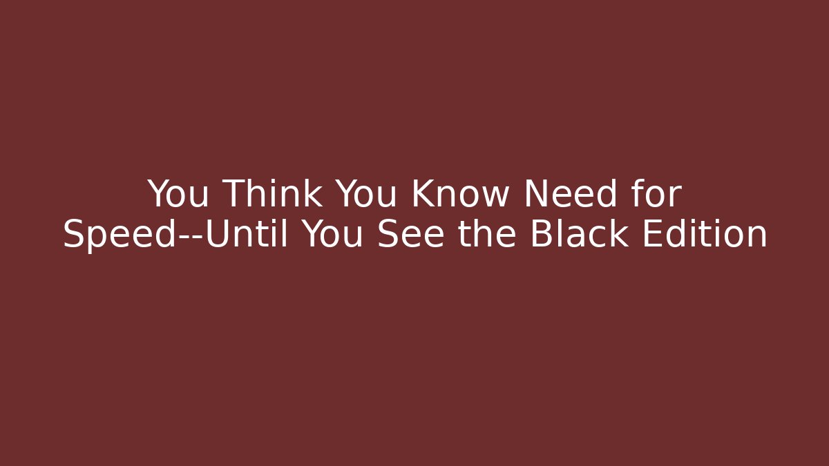 You Think You Know Need for Speed—Until You See the Black Edition