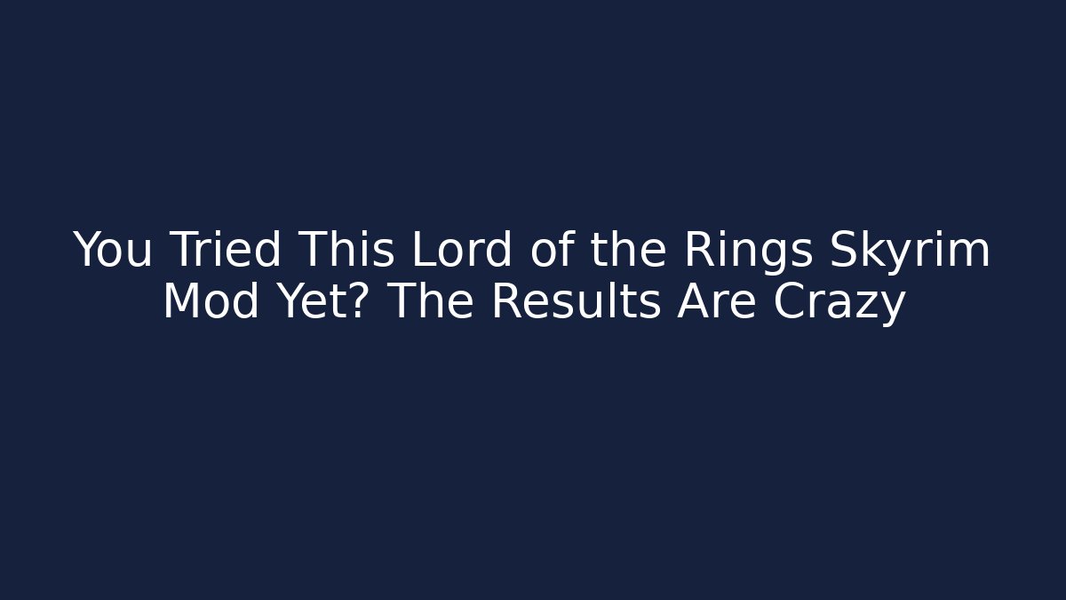 You Tried This Lord of the Rings Skyrim Mod Yet? The Results Are Crazy