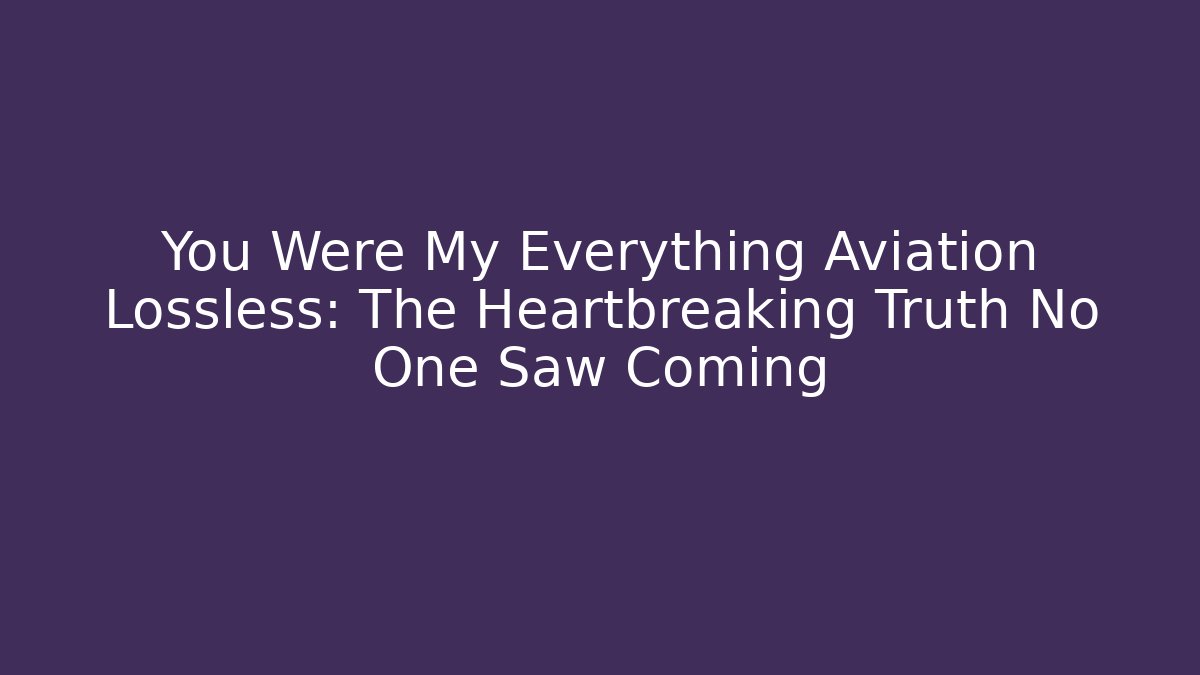 You Were My Everything Aviation Lossless: The Heartbreaking Truth No One Saw Coming