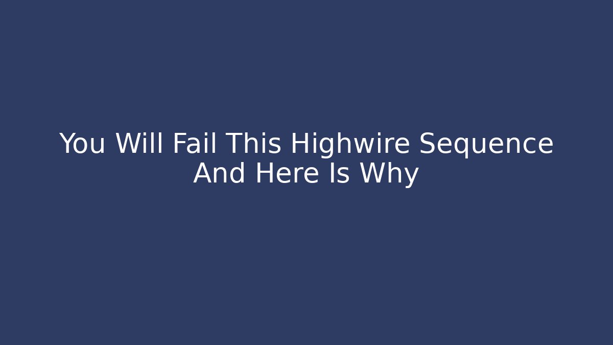 You Will Fail This Highwire Sequence And Here Is Why