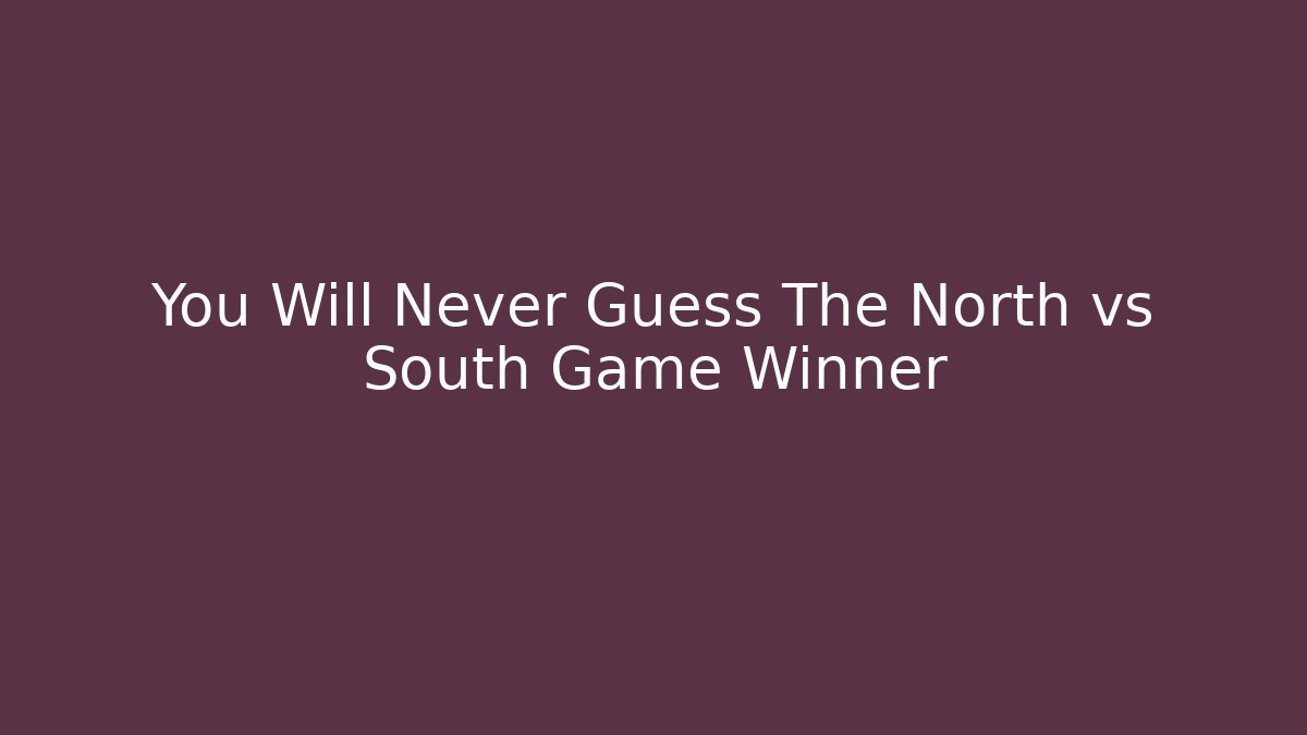 You Will Never Guess The North vs South Game Winner