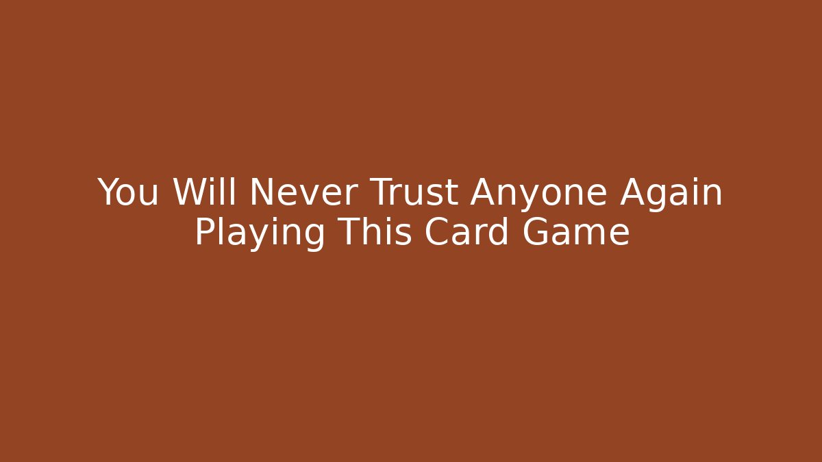 You Will Never Trust Anyone Again Playing This Card Game