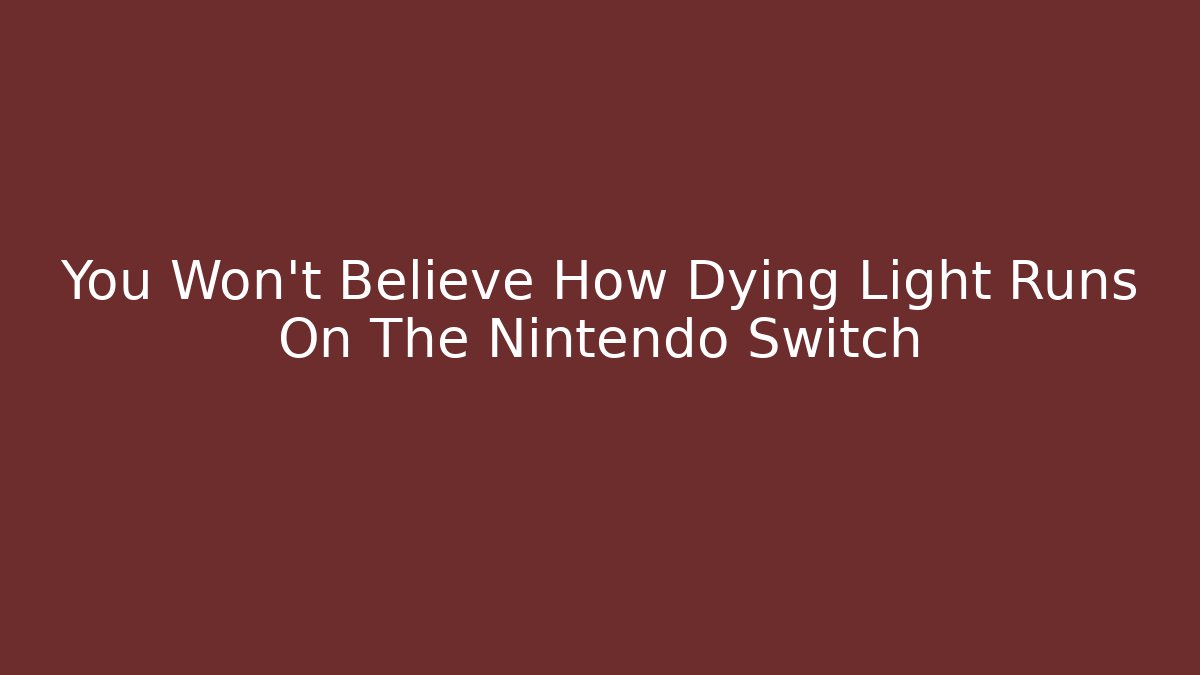 You Won't Believe How Dying Light Runs On The Nintendo Switch