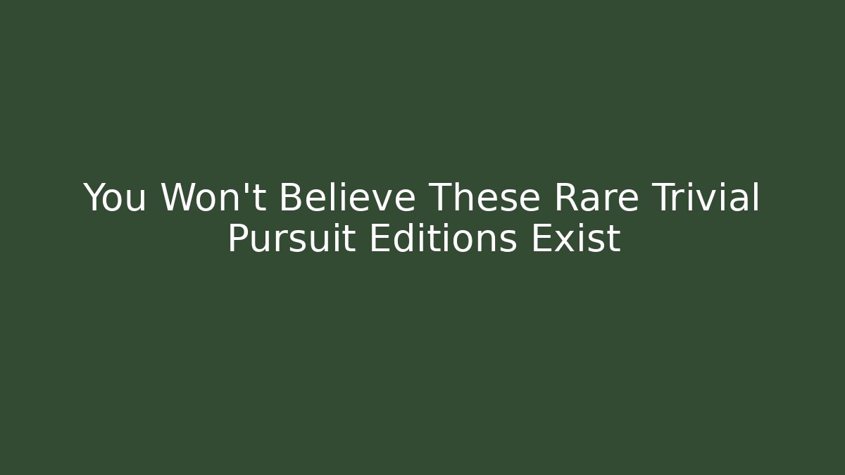 You Won't Believe These Rare Trivial Pursuit Editions Exist