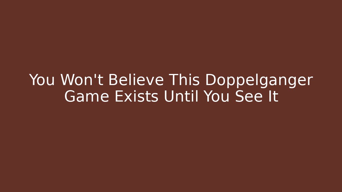 You Won't Believe This Doppelgänger Game Exists Until You See It