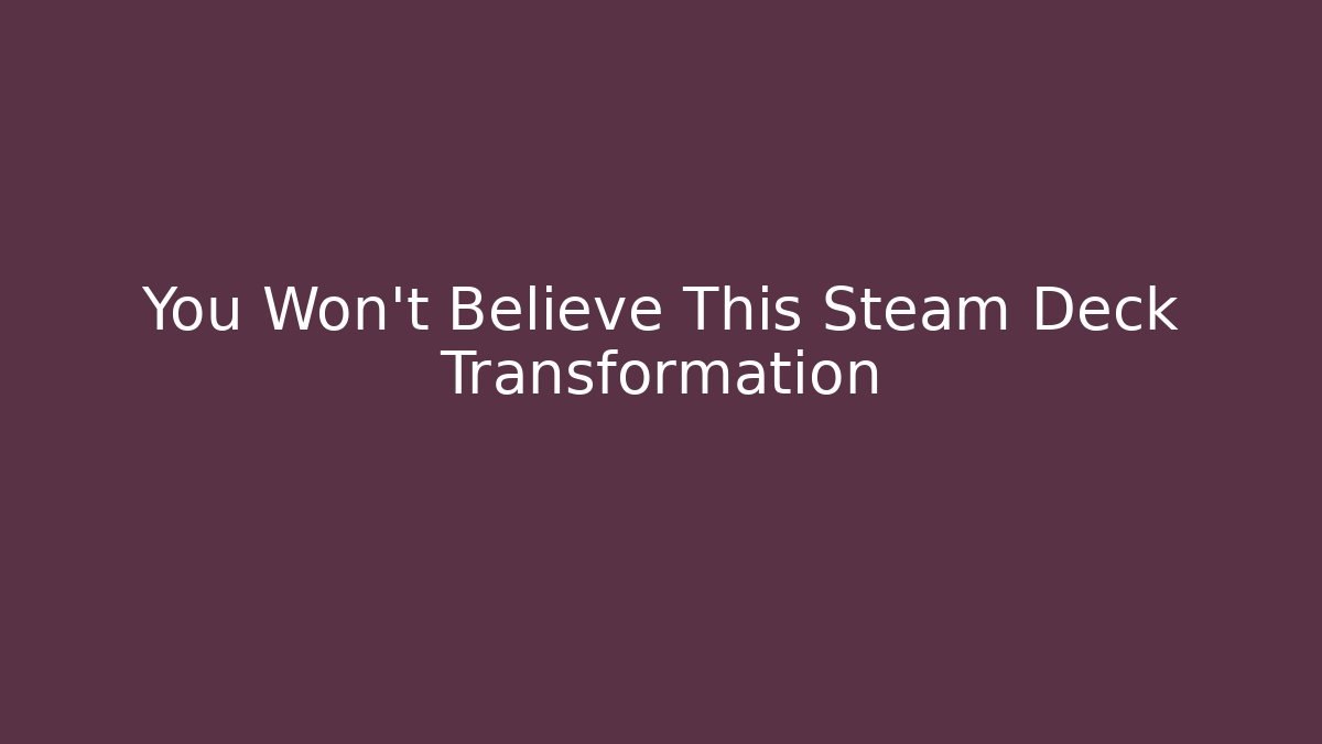 You Won't Believe This Steam Deck Transformation
